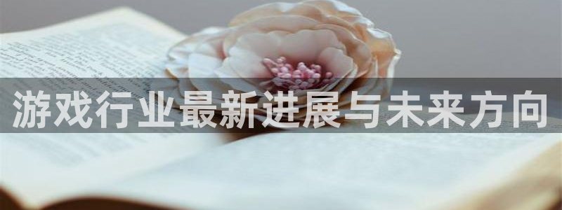 多彩娱乐平台官网入口：游戏行业最新进展与未来方向