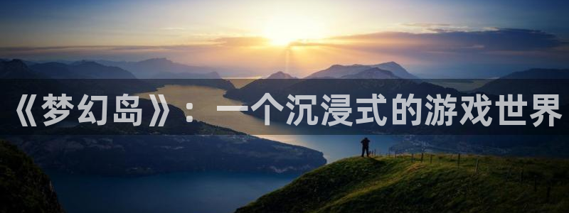 多彩娱乐登陆地址：《梦幻岛》：一个沉浸式的游戏世界