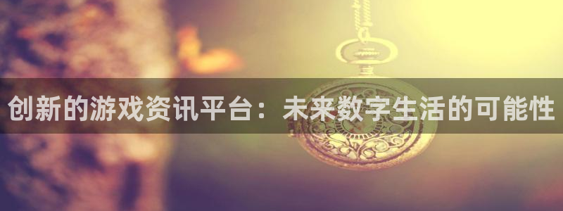 多彩娱乐4开户：创新的游戏资讯平台：未来数字生活的可能性