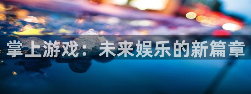多彩娱乐登陆测速：掌上游戏：未来娱乐的新篇章