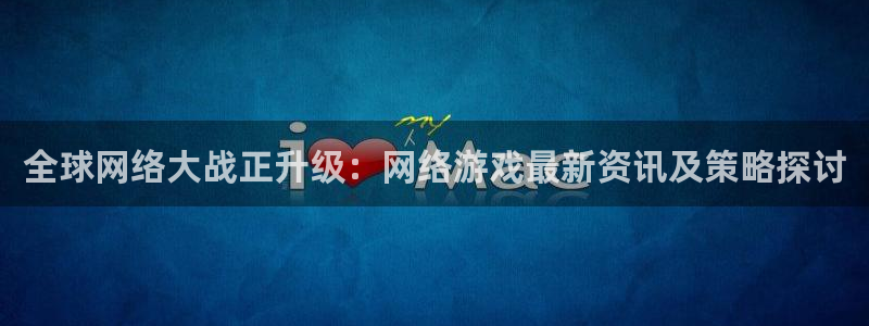 多彩娱乐怎么注册：全球网络大战正升级：网络游戏最新资讯及策略