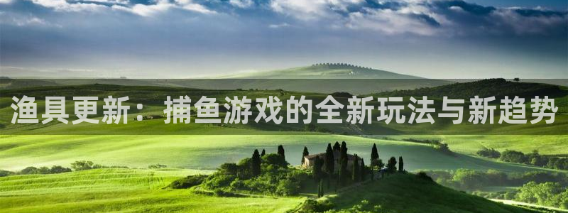 多彩娱乐游戏：渔具更新：捕鱼游戏的全新玩法与新趋势