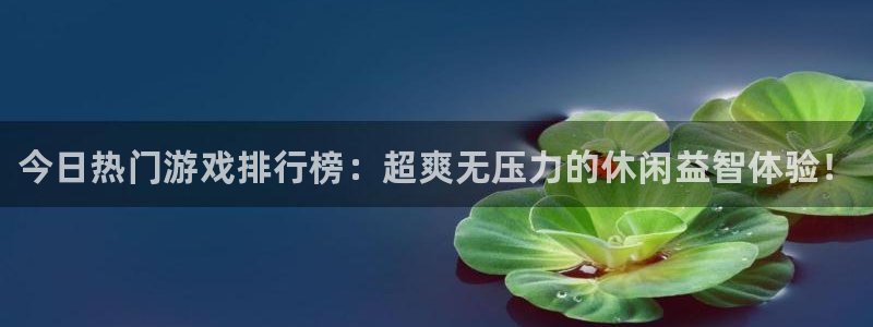 多彩娱乐直属：今日热门游戏排行榜：超爽无压力的休闲益智体验！
