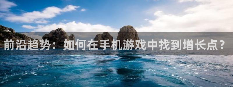 多彩娱乐平台官方网站：前沿趋势：如何在手机游戏中找到增长点？