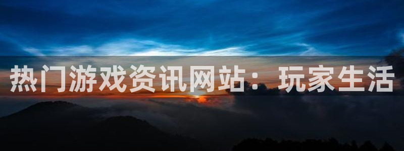 多彩娱乐科技：热门游戏资讯网站：玩家生活