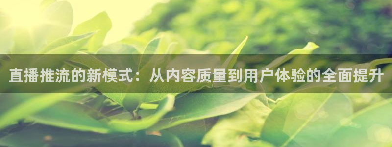 看球吧直播免费观看：直播推流的新模式：从内容质量到用户体验的全面提升